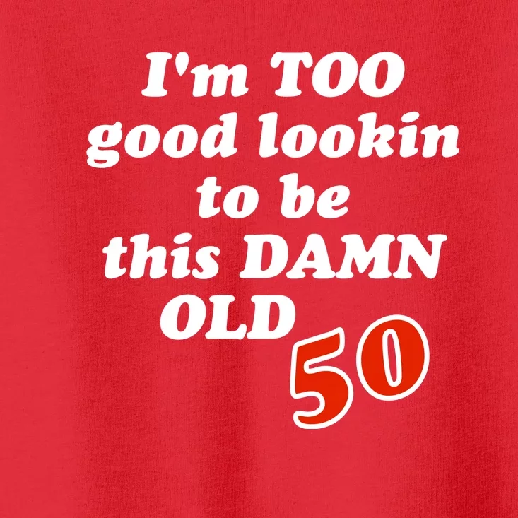 TOO Good Lookin To Be This Damn OLD 50 Toddler T-Shirt