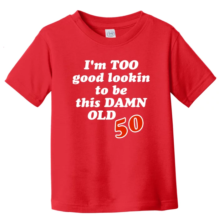 TOO Good Lookin To Be This Damn OLD 50 Toddler T-Shirt