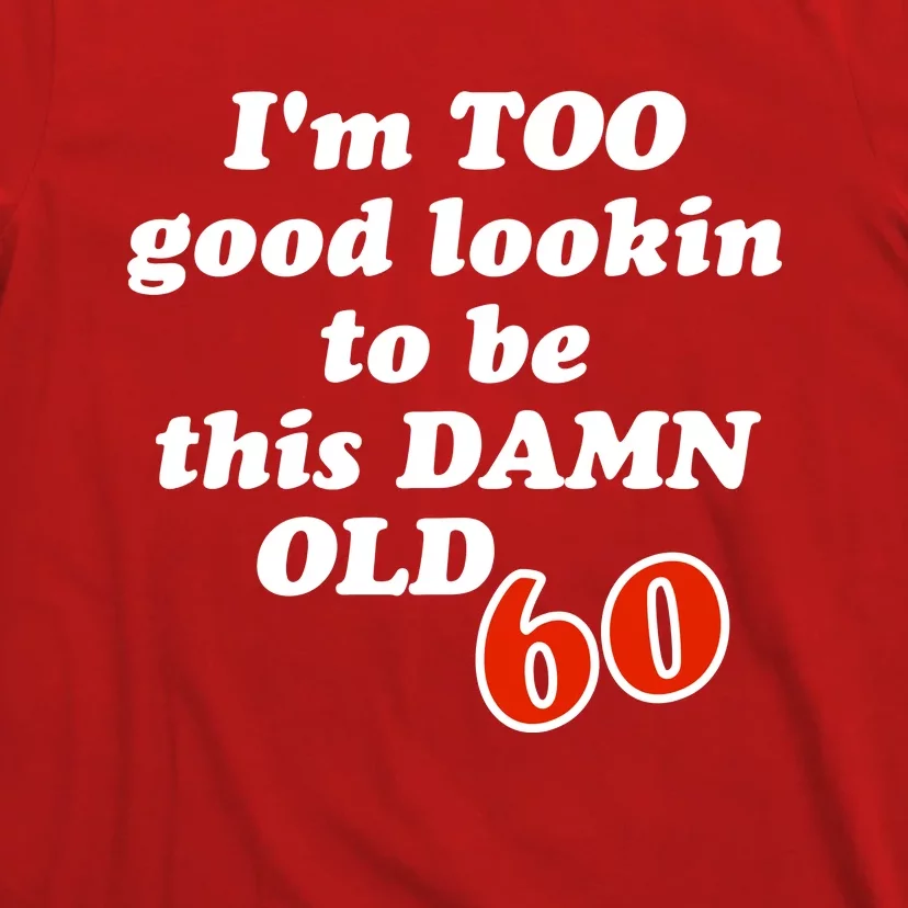 TOO Good Lookin To Be This Damn OLD 60 T-Shirt