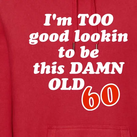 TOO Good Lookin To Be This Damn OLD 60 Premium Hoodie