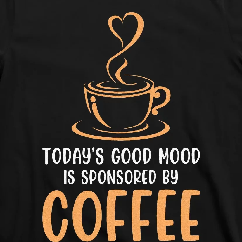 TodayS Good Mood Is Sponsored By Coffee Funny Coffee Lovers T-Shirt