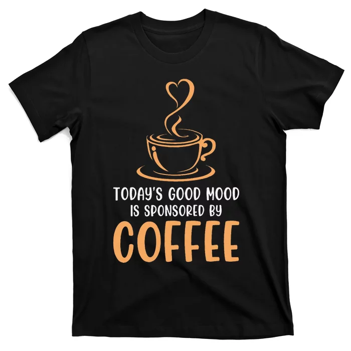 TodayS Good Mood Is Sponsored By Coffee Funny Coffee Lovers T-Shirt