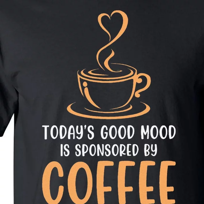 TodayS Good Mood Is Sponsored By Coffee Funny Coffee Lovers Tall T-Shirt