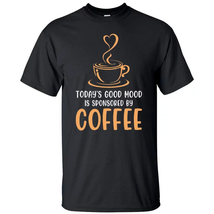 TodayS Good Mood Is Sponsored By Coffee Funny Coffee Lovers Tall T-Shirt