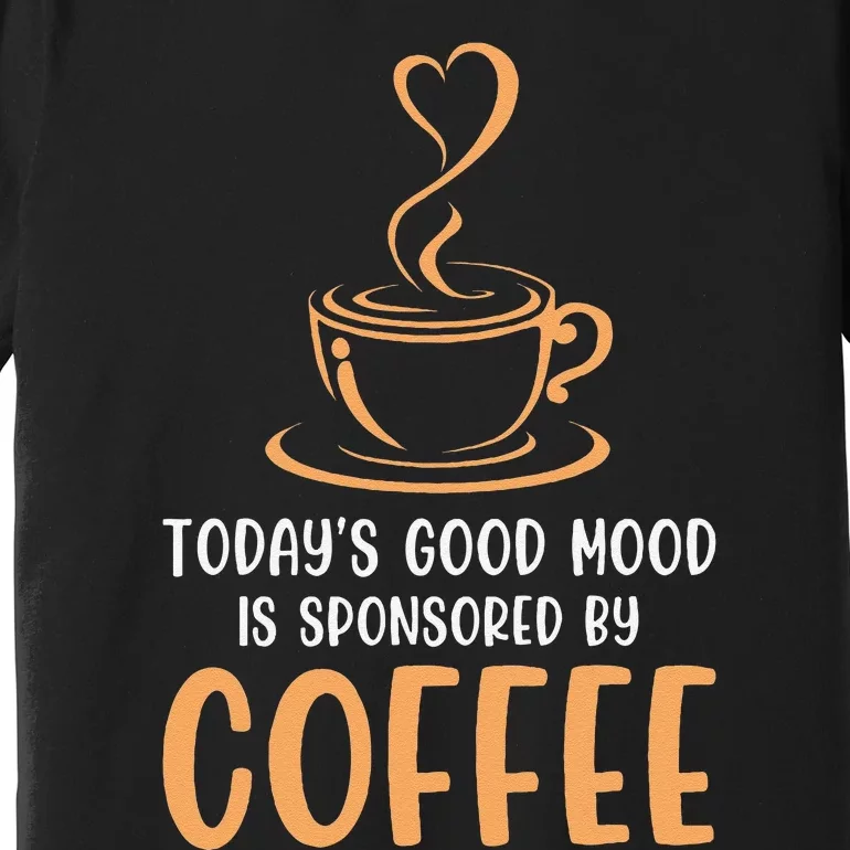 TodayS Good Mood Is Sponsored By Coffee Funny Coffee Lovers Premium T-Shirt