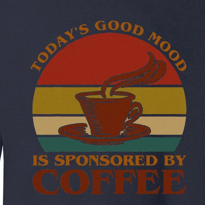 TodayS Good Mood Is Sponsored By Coffee Funny Coffee Lovers Toddler Sweatshirt