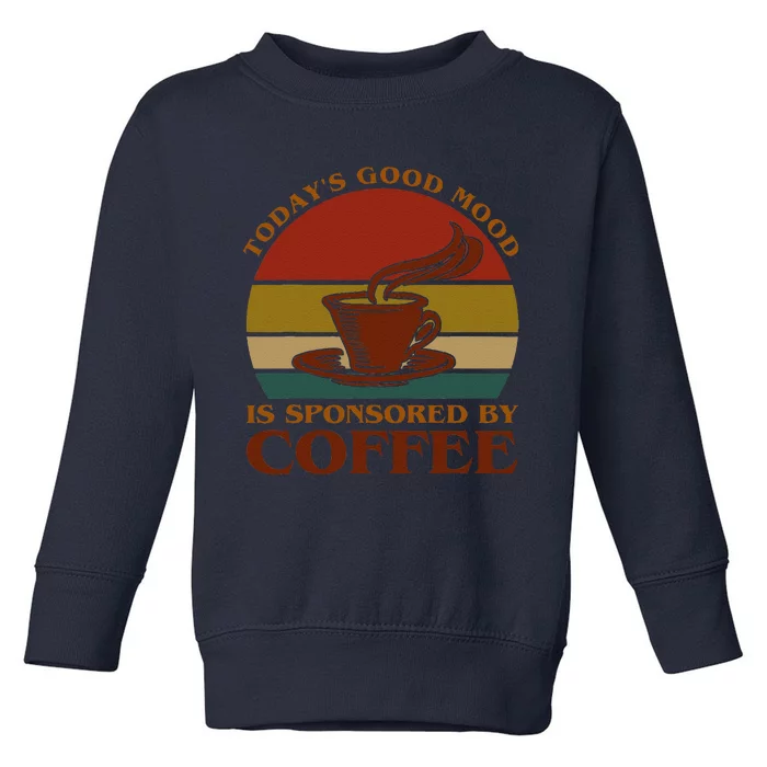 TodayS Good Mood Is Sponsored By Coffee Funny Coffee Lovers Toddler Sweatshirt