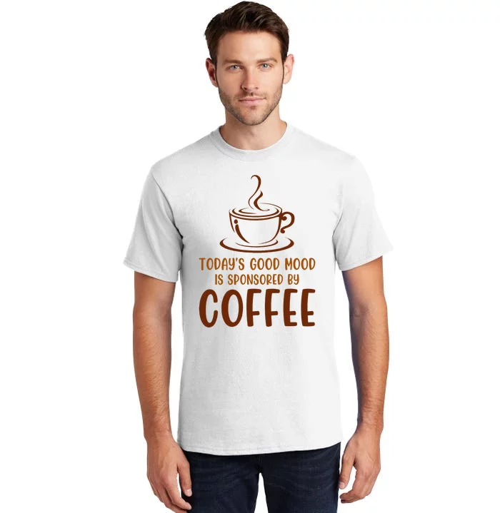 TodayS Good Mood Is Sponsored By Coffee Funny Coffee Lovers Tall T-Shirt