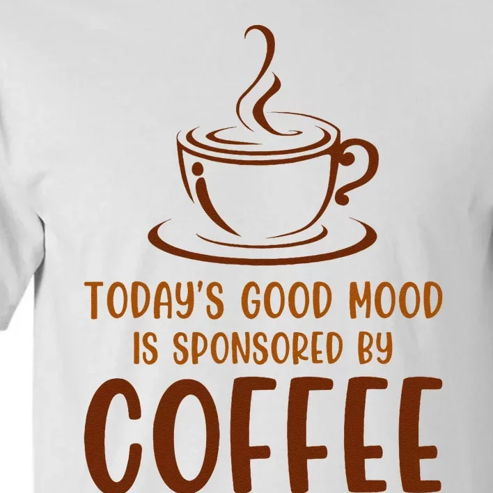 TodayS Good Mood Is Sponsored By Coffee Funny Coffee Lovers Tall T-Shirt