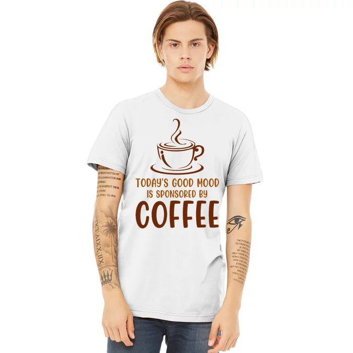 TodayS Good Mood Is Sponsored By Coffee Funny Coffee Lovers Premium T-Shirt