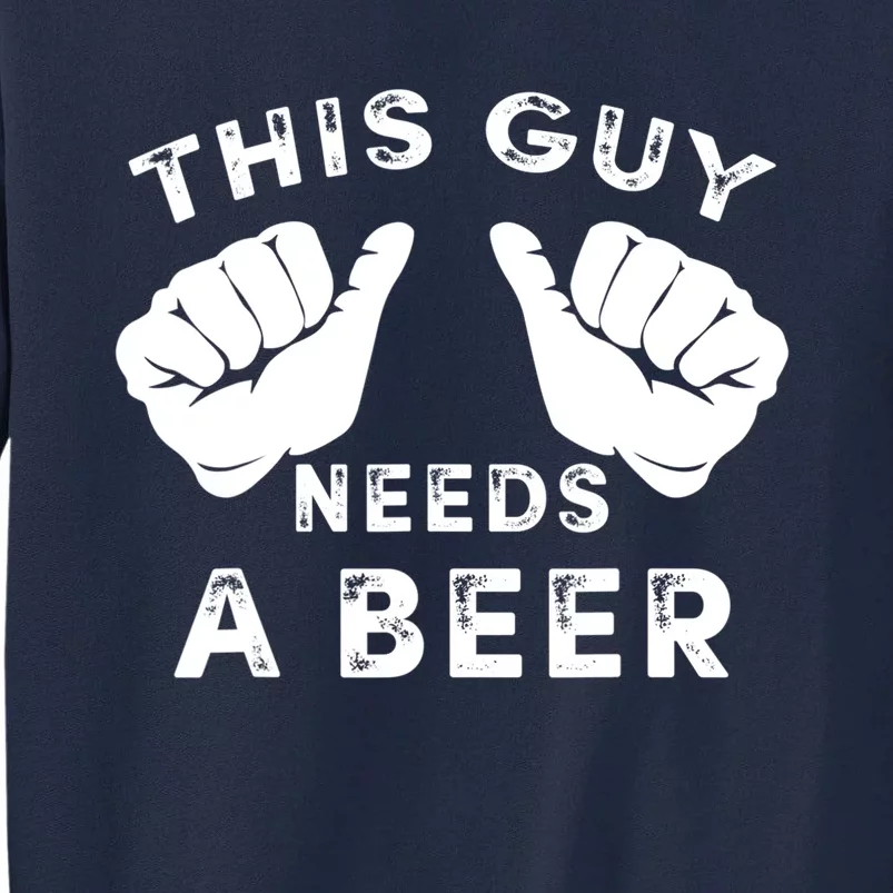 This Guy Needs A Beer Funny Drinking Gift Tall Sweatshirt