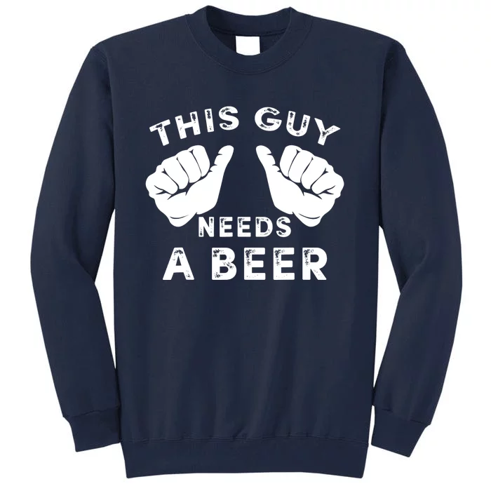 This Guy Needs A Beer - Funnys Drinking Gift Tee Tall Sweatshirt