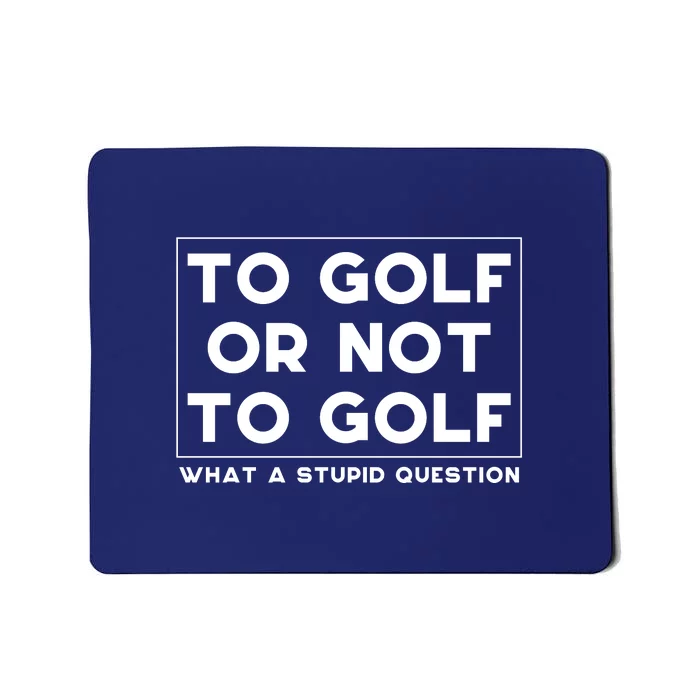 ⛳ To Golf Or Not To Golf What A Stupid Question Mousepad