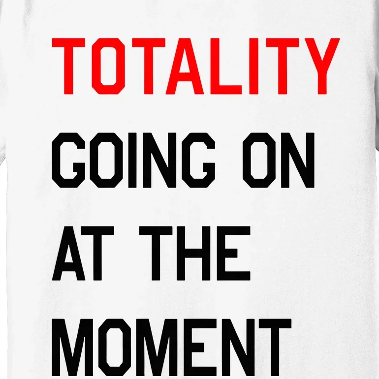 Totality Going On At The Moment Premium T-Shirt