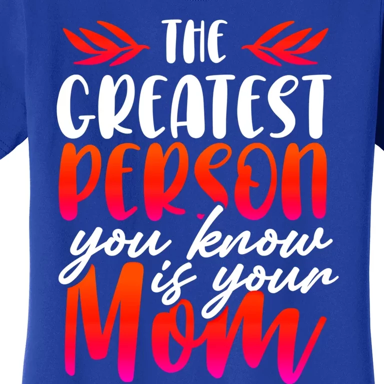 The Greatest Person You Know Is Your Mom Cool Gift Women's T-Shirt