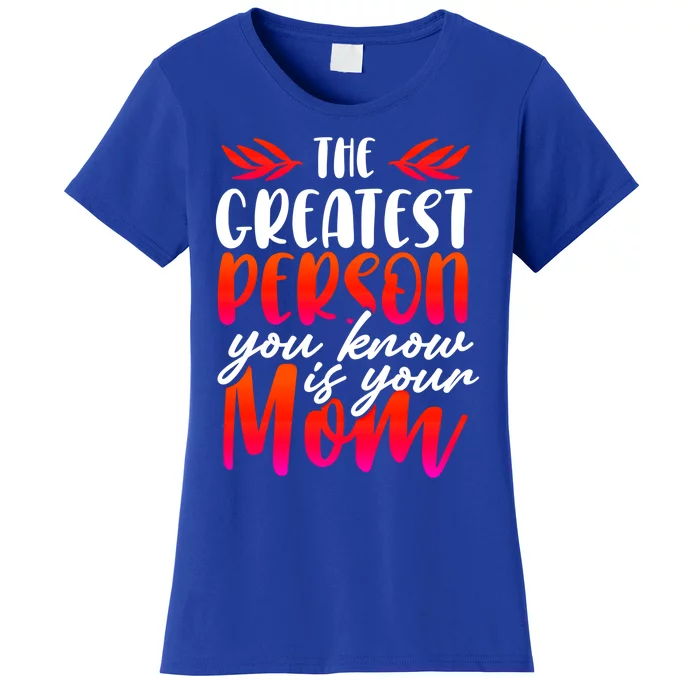 The Greatest Person You Know Is Your Mom Cool Gift Women's T-Shirt