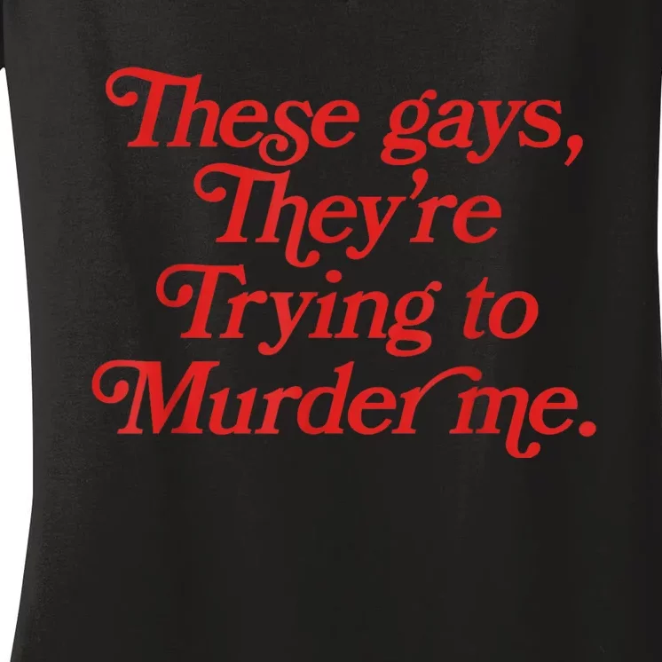 These Gays Trying To Murder Me Women's V-Neck T-Shirt