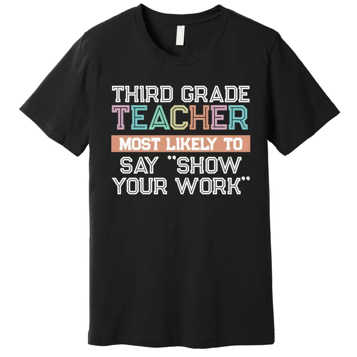 Third Grade Teacher Most Likely To Say Show Your Work Premium T-Shirt