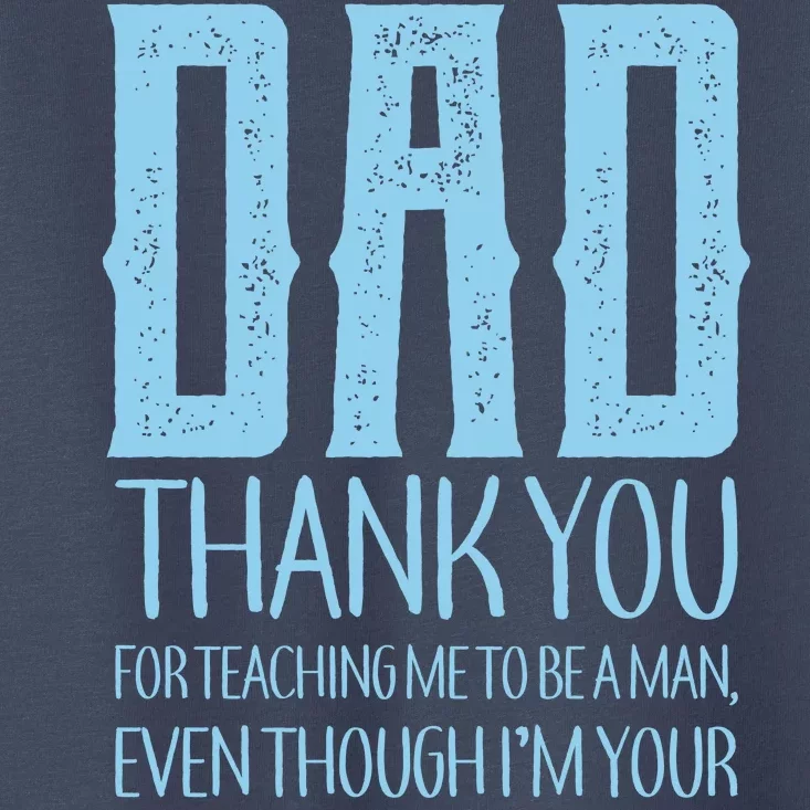 Thank You Dad For Teaching Me To Be A Man Toddler T-Shirt