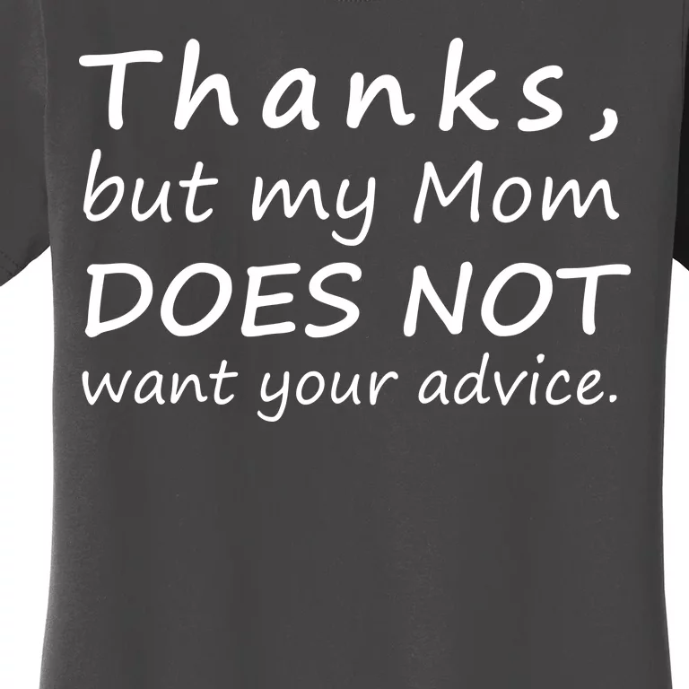 Thanks But My Mom Does Not Want Your Advice Women's T-Shirt