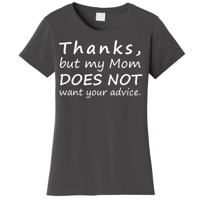 Thanks But My Mom Does Not Want Your Advice Women's T-Shirt