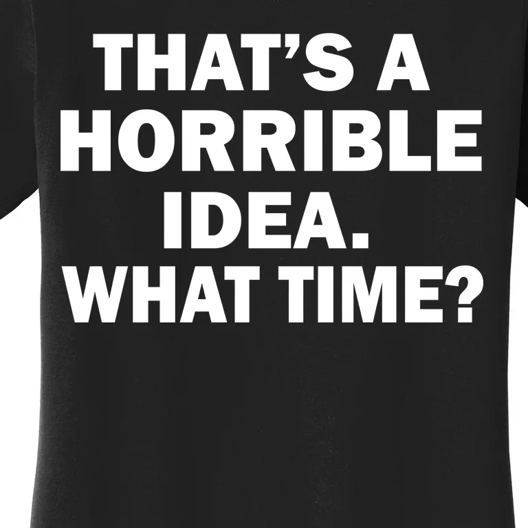 That's A Horrible Idea What Time Women's T-Shirt