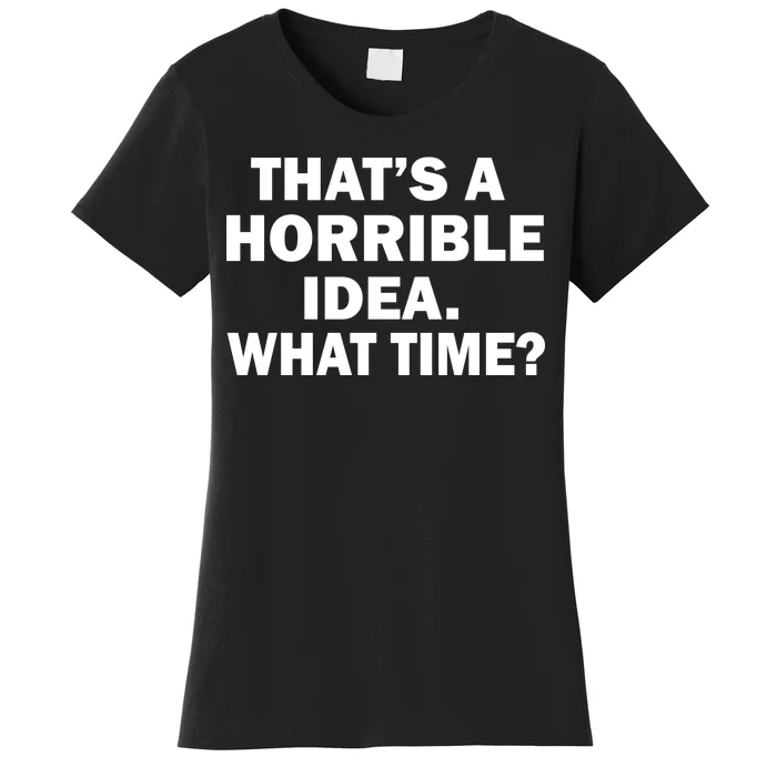 That's A Horrible Idea What Time Women's T-Shirt