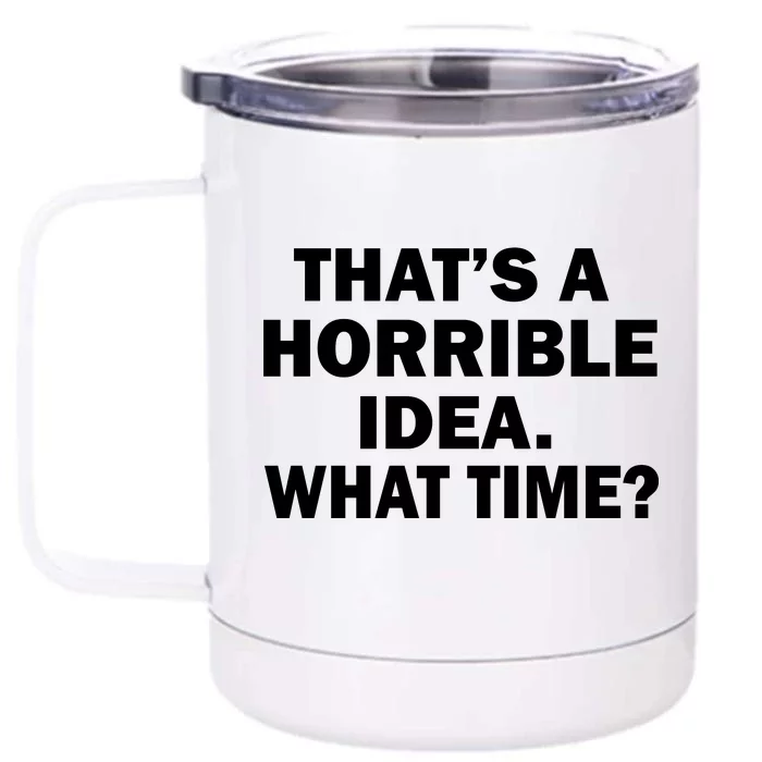 That's A Horrible Idea What Time Front & Back 12oz Stainless Steel Tumbler Cup