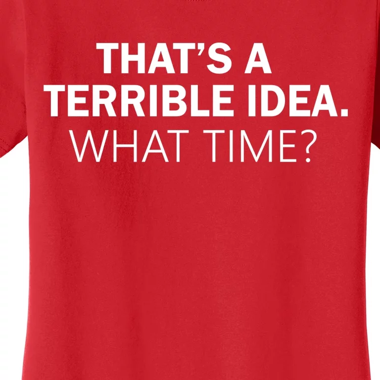 That's A Terrible Idea What Time Women's T-Shirt