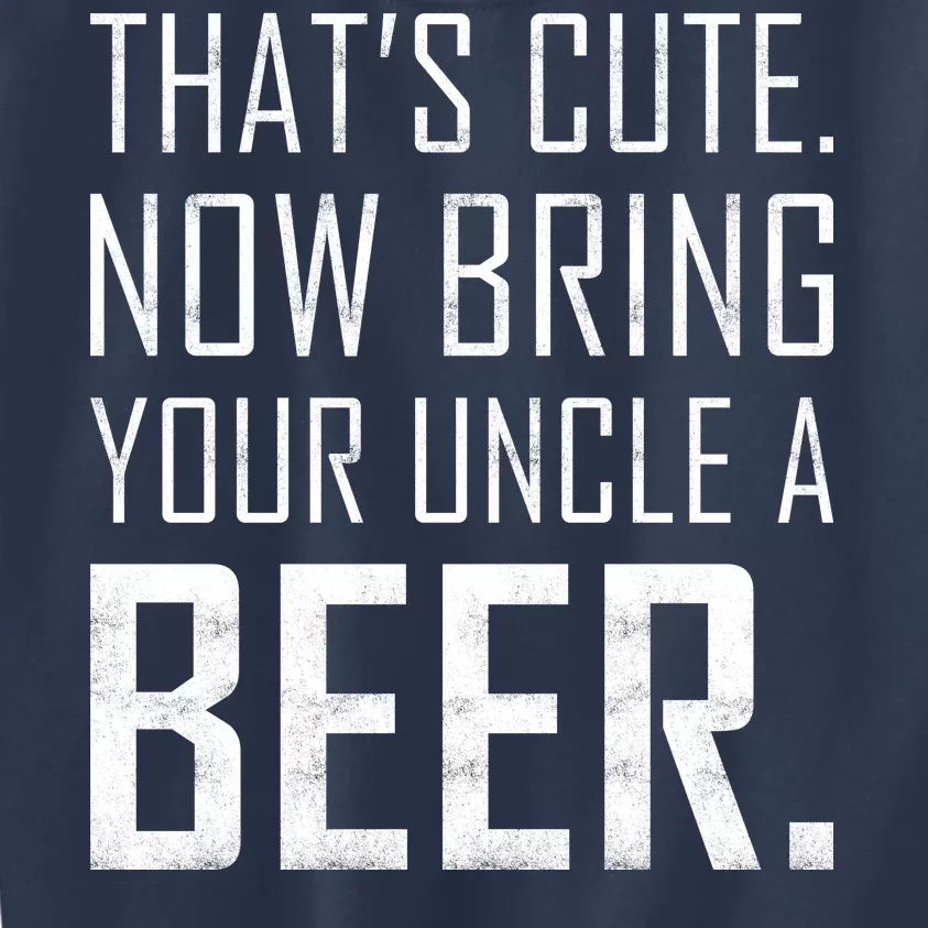 That's Cute Now Bring Your Uncle A Beer Kids Sweatshirt