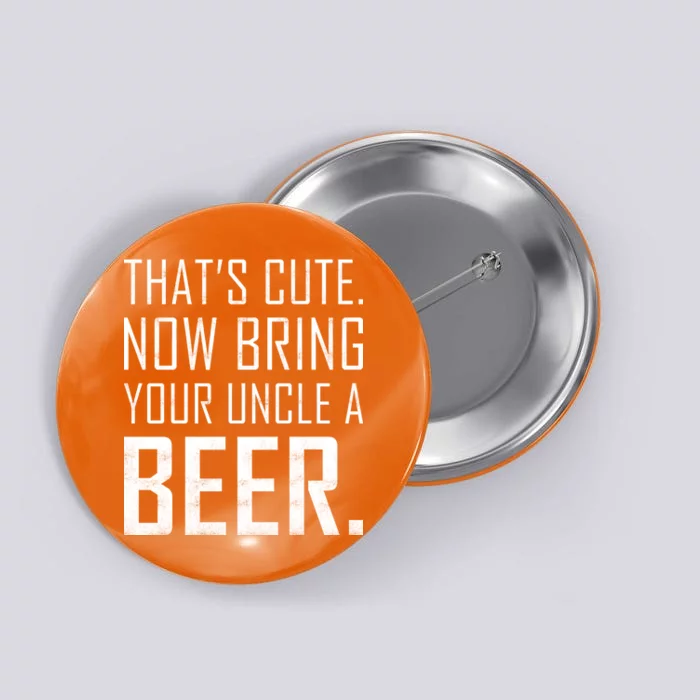 That's Cute Now Bring Your Uncle A Beer Button