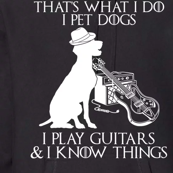 That's What I Do I Pet Dogs I Play Guitars And I Know Things Premium Hoodie