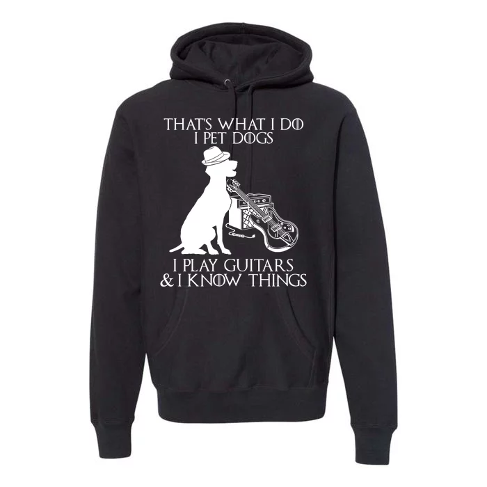 That's What I Do I Pet Dogs I Play Guitars And I Know Things Premium Hoodie