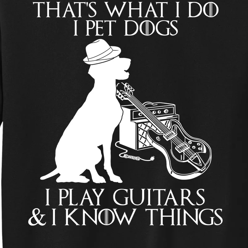 That's What I Do I Pet Dogs I Play Guitars And I Know Things Tall Sweatshirt