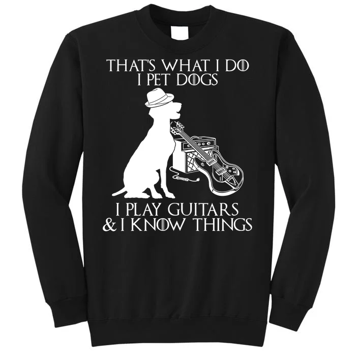 That's What I Do I Pet Dogs I Play Guitars And I Know Things Tall Sweatshirt