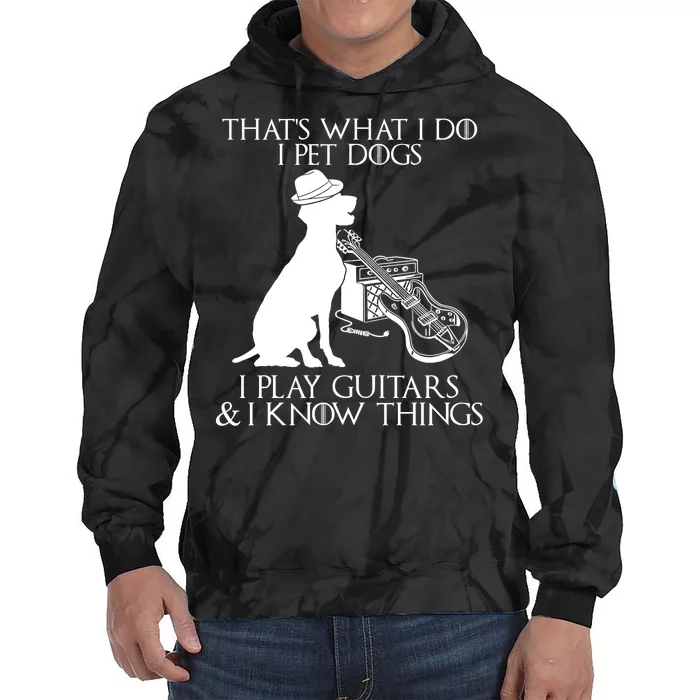 That's What I Do I Pet Dogs I Play Guitars And I Know Things Tie Dye Hoodie