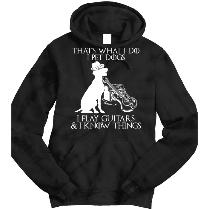 That's What I Do I Pet Dogs I Play Guitars And I Know Things Tie Dye Hoodie