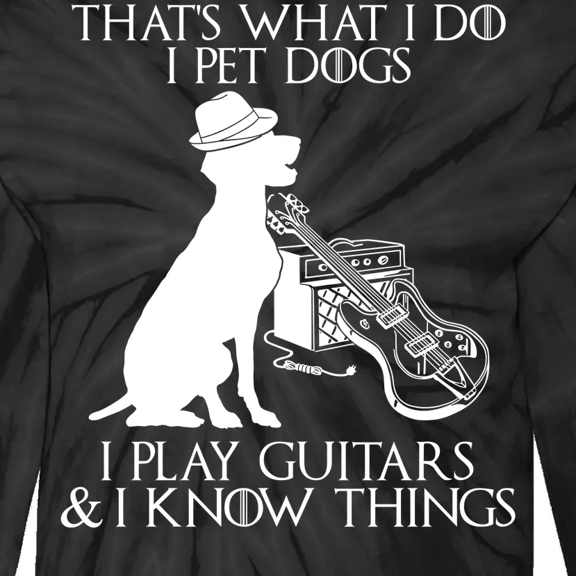 That's What I Do I Pet Dogs I Play Guitars And I Know Things Tie-Dye Long Sleeve Shirt