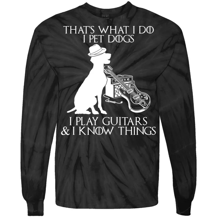 That's What I Do I Pet Dogs I Play Guitars And I Know Things Tie-Dye Long Sleeve Shirt