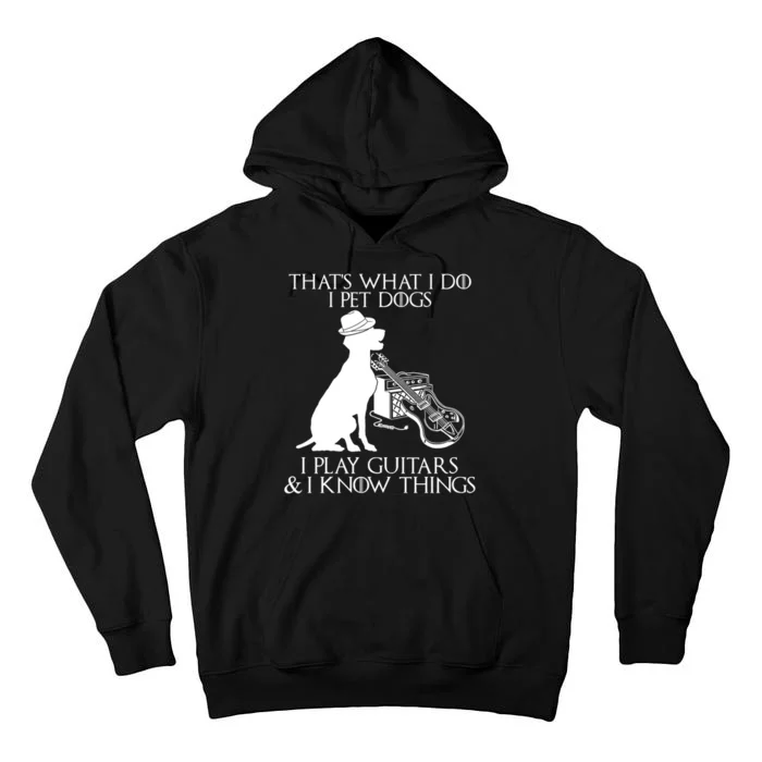 That's What I Do I Pet Dogs I Play Guitars And I Know Things Tall Hoodie