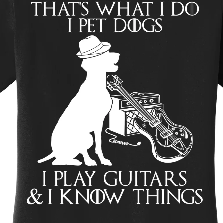 That's What I Do I Pet Dogs I Play Guitars And I Know Things Women's T-Shirt