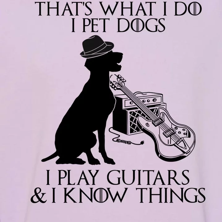 That's What I Do I Pet Dogs I Play Guitars And I Know Things Garment-Dyed Sweatshirt