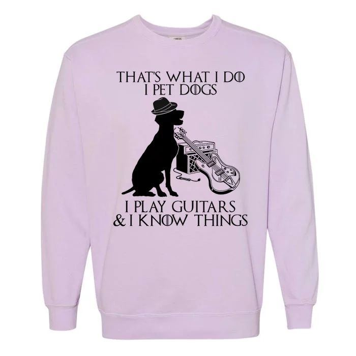 That's What I Do I Pet Dogs I Play Guitars And I Know Things Garment-Dyed Sweatshirt