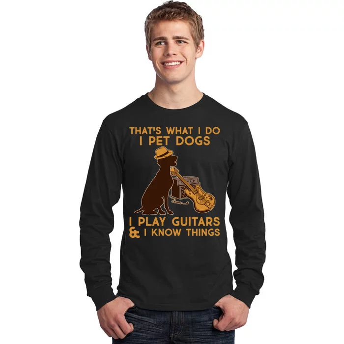 That's What I Do I Pet Dogs I Play Guitars and I Know Things Music Tall Long Sleeve T-Shirt