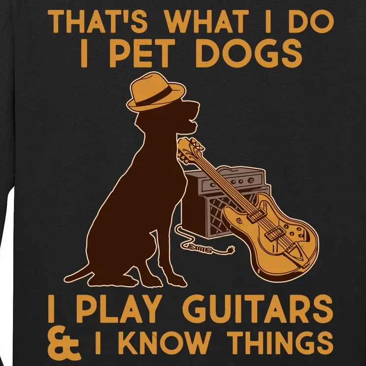 That's What I Do I Pet Dogs I Play Guitars and I Know Things Music Tall Long Sleeve T-Shirt