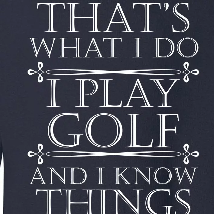 That's What I Do I Play Golf And I Know Things Toddler Sweatshirt