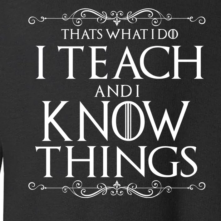 Thats What I Do I Teach And I Know Things Toddler Sweatshirt