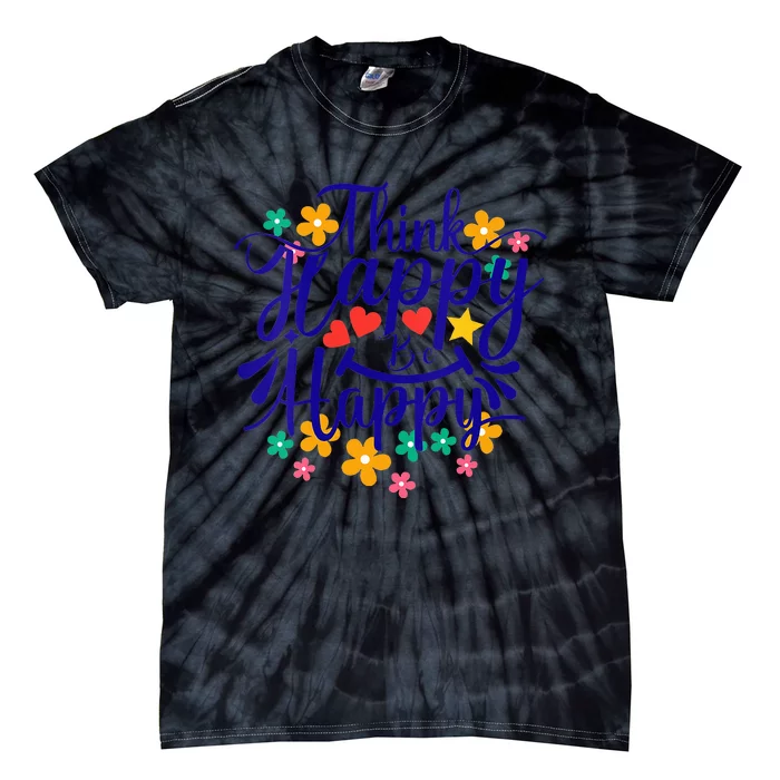 Think Happy Be Happy Positive Inspiring Joyful Flowers Tie-Dye T-Shirt