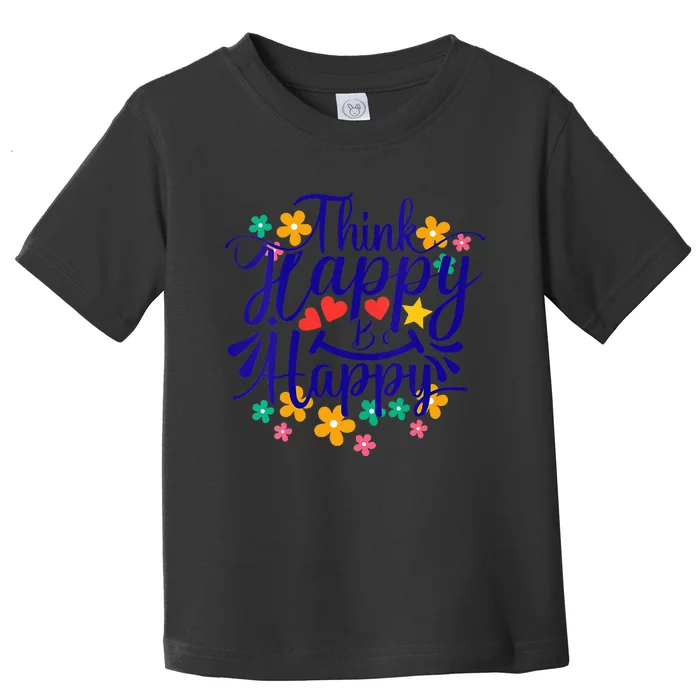 Think Happy Be Happy Positive Inspiring Joyful Flowers Toddler T-Shirt