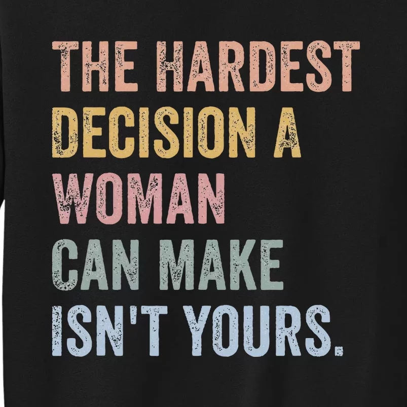 The Hardest Decision A Woman Can Make IsnT Yours Feminist Tall Sweatshirt